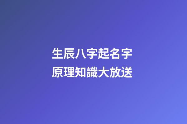 生辰八字起名字 原理知識大放送